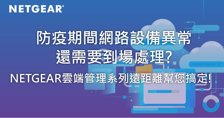 防疫期間網路設備異常 還需要到場處理?NETGEAR雲端管理系列遠距離幫您搞定!