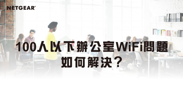 100人以下辦公室WiFi問題 如何解決?