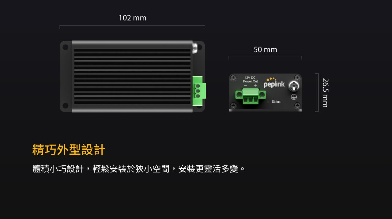 Peplink Splitter MAX-體積小巧設計，輕鬆安裝於狹小空間，安裝更靈活多變。