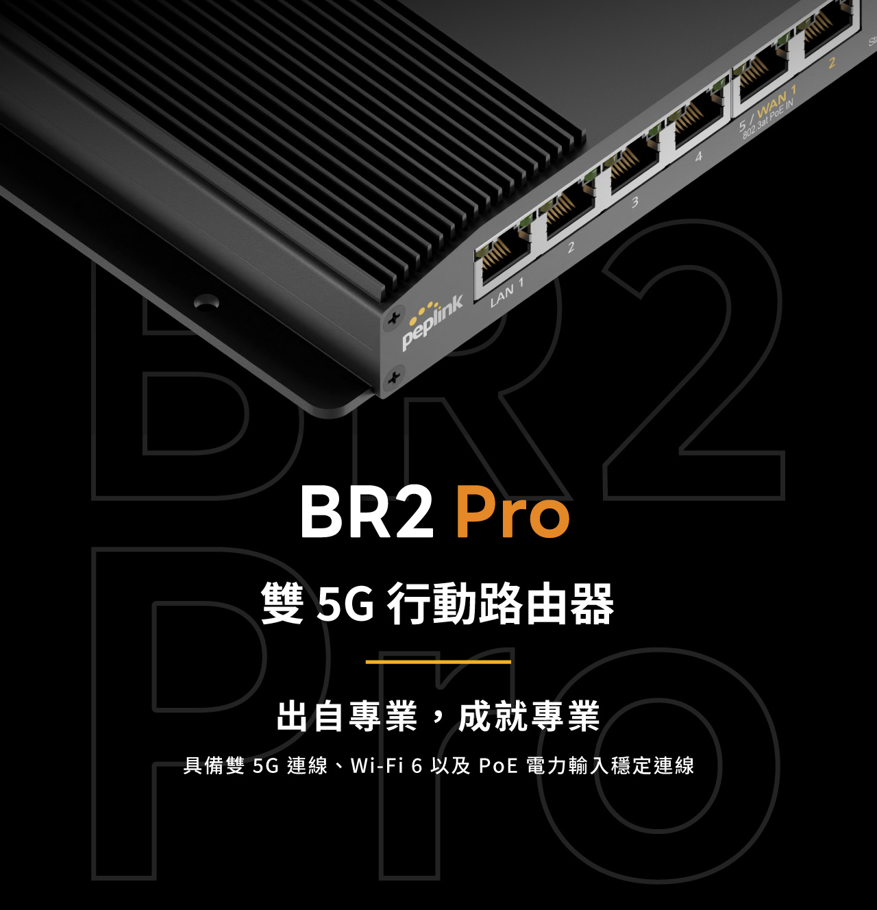  Peplink MAX BR2 Pro，出自專業，成就專業，具備雙 5G連線，Wi-Fi 6 以及 PoE 電力輸入問訂連線