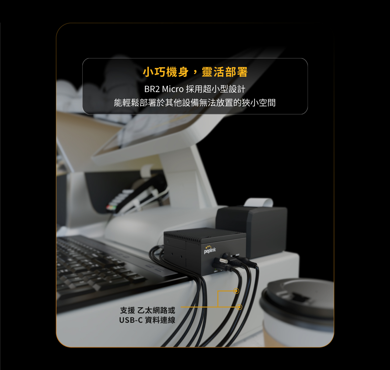 Peplink BR2 Micro 路由器，靈活部屬，BR2 Micro 採用超小型設計能輕鬆部屬於其他設備無法放置的狹小空間